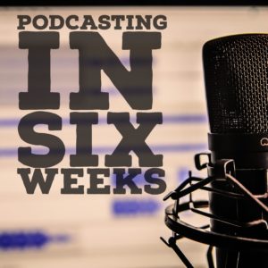 Podcasting In Six Weeks